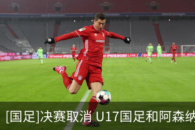[国足]决赛取消 U17国足和阿森纳并列冠军